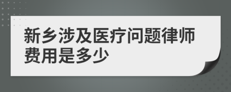 新乡涉及医疗问题律师费用是多少