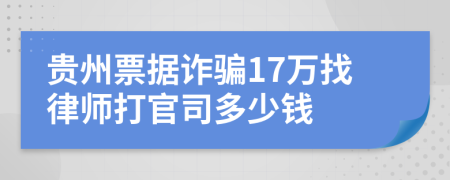 贵州票据诈骗17万找律师打官司多少钱