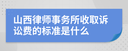 山西律师事务所收取诉讼费的标准是什么