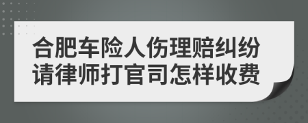 合肥车险人伤理赔纠纷请律师打官司怎样收费
