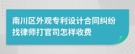 南川区外观专利设计合同纠纷找律师打官司怎样收费