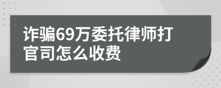 诈骗69万委托律师打官司怎么收费