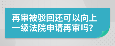 再审被驳回还可以向上一级法院申请再审吗？