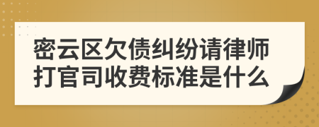 密云区欠债纠纷请律师打官司收费标准是什么