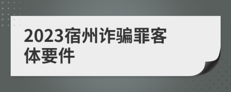 2023宿州诈骗罪客体要件