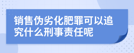 销售伪劣化肥罪可以追究什么刑事责任呢