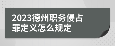 2023德州职务侵占罪定义怎么规定