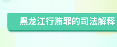 黑龙江行贿罪的司法解释