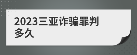 2023三亚诈骗罪判多久