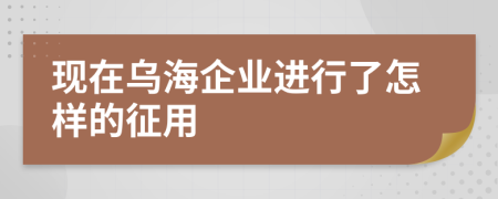 现在乌海企业进行了怎样的征用