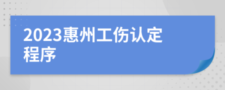 2023惠州工伤认定程序