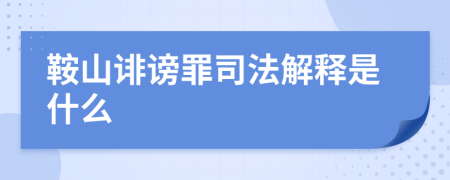 鞍山诽谤罪司法解释是什么