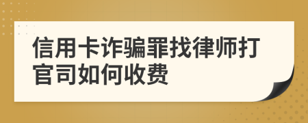 信用卡诈骗罪找律师打官司如何收费