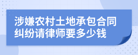 涉嫌农村土地承包合同纠纷请律师要多少钱