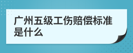 广州五级工伤赔偿标准是什么
