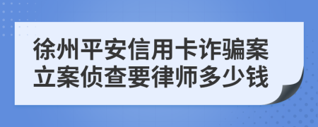 徐州平安信用卡诈骗案立案侦查要律师多少钱