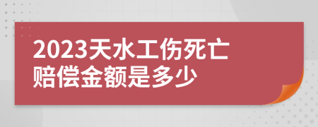 2023天水工伤死亡赔偿金额是多少