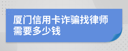 厦门信用卡诈骗找律师需要多少钱