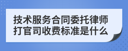 技术服务合同委托律师打官司收费标准是什么