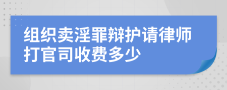 组织卖淫罪辩护请律师打官司收费多少