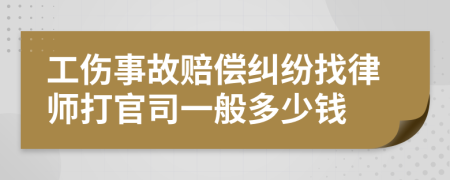 工伤事故赔偿纠纷找律师打官司一般多少钱