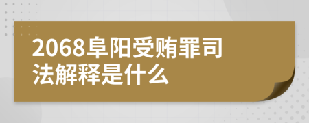 2068阜阳受贿罪司法解释是什么