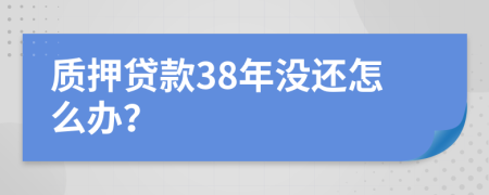 质押贷款38年没还怎么办？