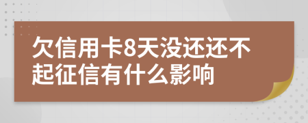 欠信用卡8天没还还不起征信有什么影响