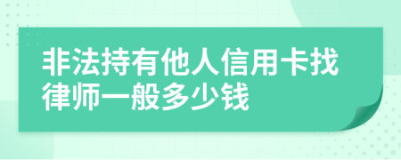 非法持有他人信用卡找律师一般多少钱