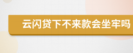 云闪贷下不来款会坐牢吗