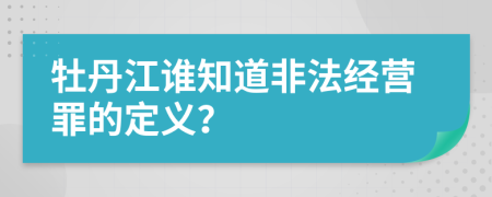 牡丹江谁知道非法经营罪的定义？