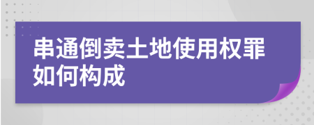 串通倒卖土地使用权罪如何构成