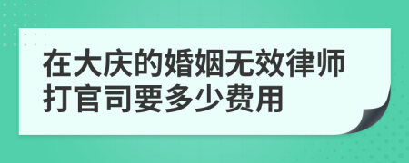 在大庆的婚姻无效律师打官司要多少费用