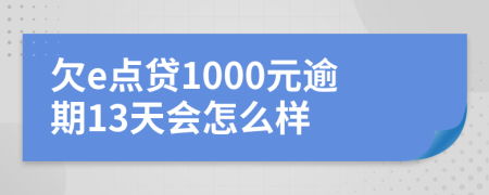 欠e点贷1000元逾期13天会怎么样