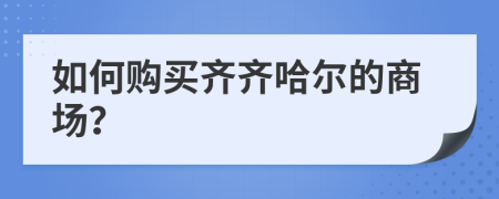 如何购买齐齐哈尔的商场？