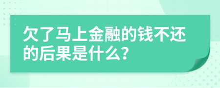 欠了马上金融的钱不还的后果是什么？