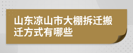 山东凉山市大棚拆迁搬迁方式有哪些