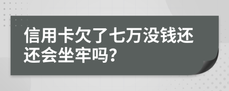 信用卡欠了七万没钱还还会坐牢吗？