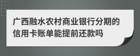 广西融水农村商业银行分期的信用卡账单能提前还款吗