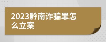 2023黔南诈骗罪怎么立案