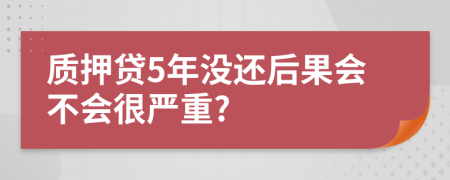 质押贷5年没还后果会不会很严重?