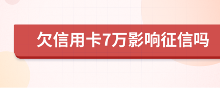 欠信用卡7万影响征信吗