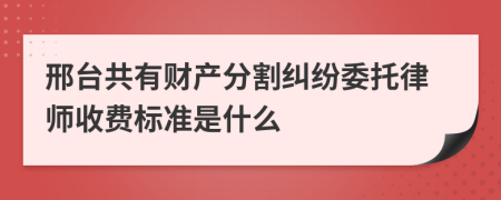 邢台共有财产分割纠纷委托律师收费标准是什么