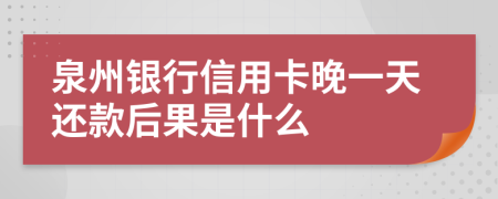 泉州银行信用卡晚一天还款后果是什么