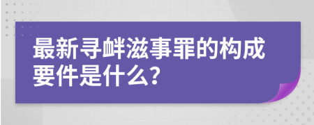 最新寻衅滋事罪的构成要件是什么？