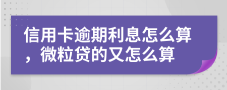 信用卡逾期利息怎么算，微粒贷的又怎么算