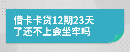 借卡卡贷12期23天了还不上会坐牢吗