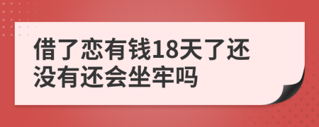 借了恋有钱18天了还没有还会坐牢吗