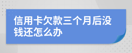 信用卡欠款三个月后没钱还怎么办