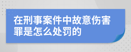 在刑事案件中故意伤害罪是怎么处罚的